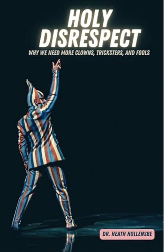 Holy Disrespect: Why We Need More Clowns, Tricksters, And Fools Holy Disrespect: Why We Need More Clowns, Tricksters, And Fools